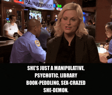 Amy Poehler in Parks and Recreation (2009), captioned "She's just a manipulative, psychotic, library book-peddling, sex-crazed she-demon.", Exasperated and Alarmed reaction animated GIF
