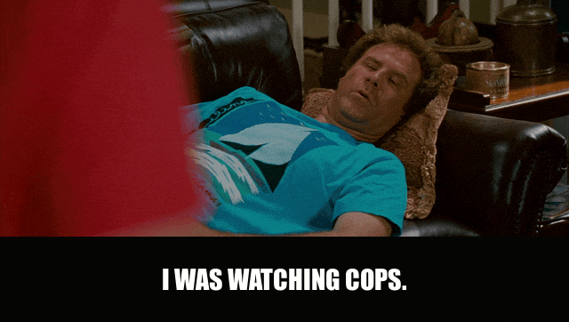 Will Ferrell in Step Brothers (2008), captioned "I was watching Cops.", Deadpan and Caught reaction animated GIF